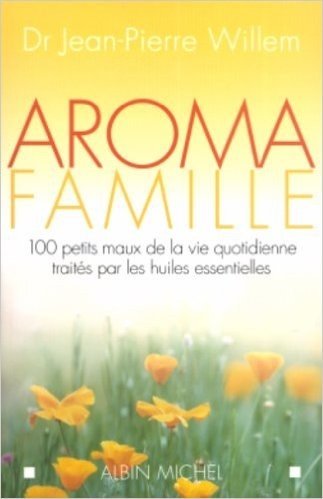 Aroma Famille: 100 Petits Maux de la Vie Quotidienne Traites Par les Huiles Essentielles