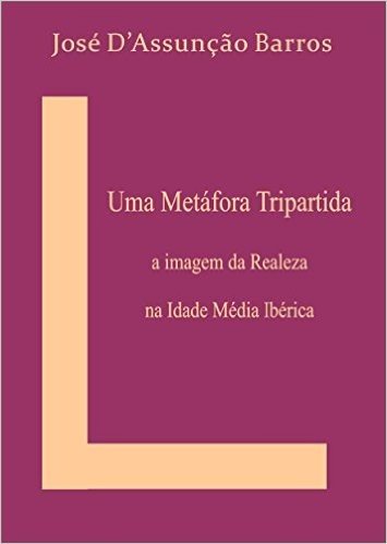 Uma Metáfora Tripartida: A imagem da Realeza na Idade Média Ibérica