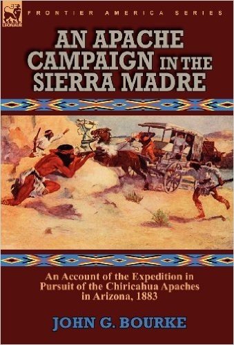 An Apache Campaign in the Sierra Madre: An Account of the Expedition in Pursuit of the Chiricahua Apaches in Arizona, 1883
