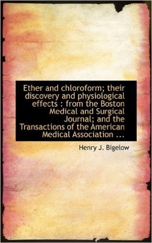 Ether and Chloroform; Their Discovery and Physiological Effects: From the Boston Medical and Surgic