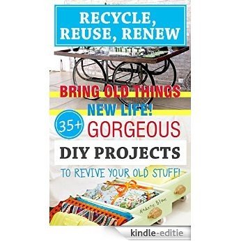 Recycle, Reuse, Renew: Bring Old Things New Life! 45+ Gorgeous DIY Projects To Revive Your Old Stuff!: (WITH PICTURES, DIY projects, DIY household hacks, ... Recycle Projects Book 2) (English Edition) [Kindle-editie]