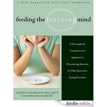 Feeding the Starving Mind: A Personalized, Comprehensive Approach to Overcoming Anorexia and Other Starvation Eating Disorders [Kindle-editie]