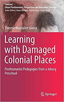 indir Learning with Damaged Colonial Places: Posthumanist Pedagogies from a Joburg Preschool (Children: Global Posthumanist Perspectives and Materialist Theories)