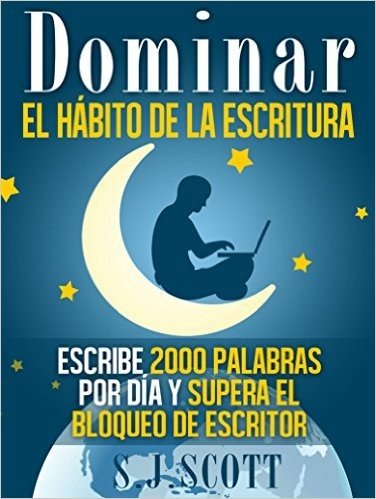 Dominar El Hábito De La Escritura: Escribe 2000 Palabras Por Día Y Supera El Bloqueo De Escritor (Spanish Edition)