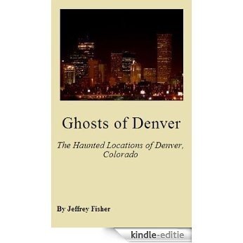 Ghosts of Denver: The Haunted Locations of Denver, Colorado (English Edition) [Kindle-editie]