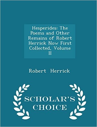 Hesperides: The Poems and Other Remains of Robert Herrick Now First Collected, Volume II - Scholar's Choice Edition