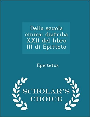 Della Scuola Cinica: Diatriba XXII del Libro III Di Epitteto - Scholar's Choice Edition