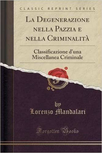 La Degenerazione Nella Pazzia E Nella Criminalita: Classificazione D'Una Miscellanea Criminale (Classic Reprint)