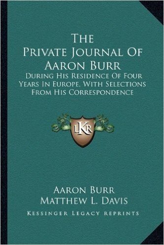 The Private Journal of Aaron Burr the Private Journal of Aaron Burr: During His Residence of Four Years in Europe, with Selectionduring His Residence ... His Correspondence S from His Correspondence