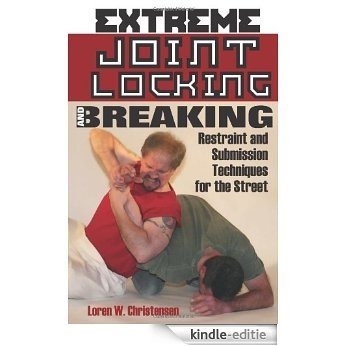 Extreme Joint Locking And Breaking: Restraint and Submission Techniques for the Street [Kindle-editie]