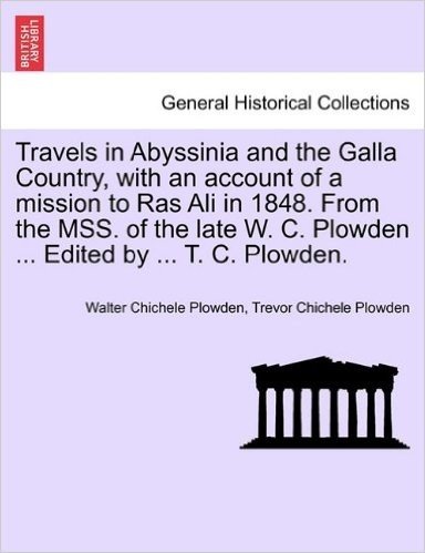 Travels in Abyssinia and the Galla Country, with an Account of a Mission to Ras Ali in 1848. from the Mss. of the Late W. C. Plowden ... Edited by ...