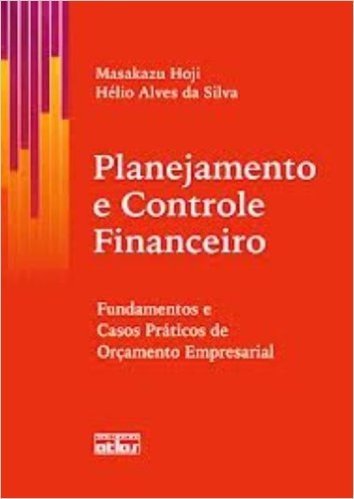 Planejamento e Controle Financeiro. Fundamentos e Casos Práticas de Orçamento Empresarial