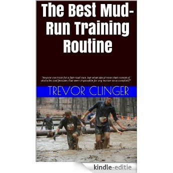 The Best Mud-Run Training Routine: "Anyone can train for a flat-road race, but what about races that consist of obstacles and features that seem impossible ... any human to accomplish?" (English Edition) [Kindle-editie]