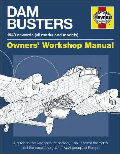 Dam Busters 1943 Onwards (All Marks and Models) Owners' Workshop Manual: An Insight Into the Weapons Technology Used Against the Dams and Other Specia