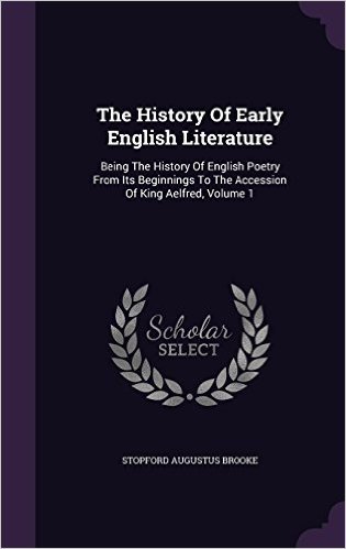 The History of Early English Literature: Being the History of English Poetry from Its Beginnings to the Accession of King Aelfred, Volume 1
