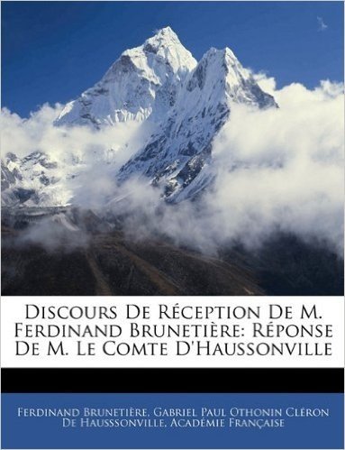 Discours de R Ception de M. Ferdinand Bruneti Re: R Ponse de M. Le Comte D'Haussonville