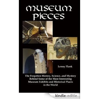 Museum Pieces: The Forgotten History, Science, and Mystery Behind Some of the Most Interesting  Museum Exhibits and Historical Places in the World (English Edition) [Kindle-editie]