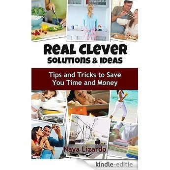 REAL CLEVER IDEAS AND SOLUTIONS - Hints and Tips to Save You Time and Money: (Cleaning Tips, Cooking on a Budget, Travel Hacks and Other Money Saving Tips) (English Edition) [Kindle-editie]