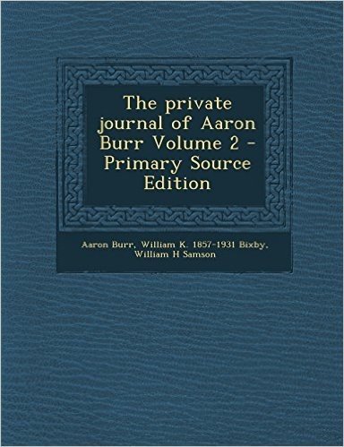The Private Journal of Aaron Burr Volume 2 - Primary Source Edition