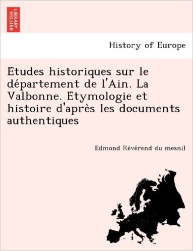 E Tudes Historiques Sur Le de Partement de L'Ain. La Valbonne. E Tymologie Et Histoire D'Apre S Les Documents Authentiques