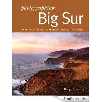 Photographing Big Sur: Where to Find Perfect Shots and How to Take Them (The Photographer's Guide) [Kindle-editie]