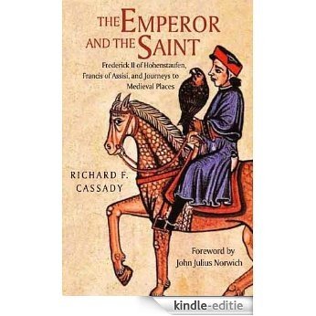 The Emperor and the Saint: Frederick II of Hohenstaufen, Francis of Assisi, and Journeys to Medieval Places [Kindle-editie]