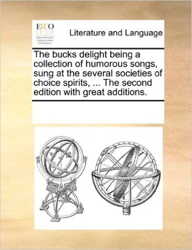 The Bucks Delight Being a Collection of Humorous Songs, Sung at the Several Societies of Choice Spirits, ... the Second Edition with Great Additions. baixar