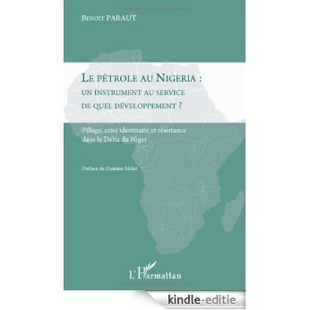 Le pétrole au Nigeria : un instrument au service de quel développement ? : Pillage, crise identitaire et résistance dans le Delta du Niger [Kindle-editie]