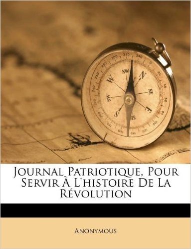 Journal Patriotique, Pour Servir A L'Histoire de La Revolution