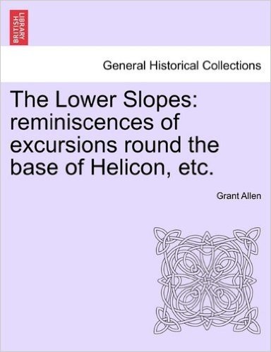 The Lower Slopes: Reminiscences of Excursions Round the Base of Helicon, Etc.