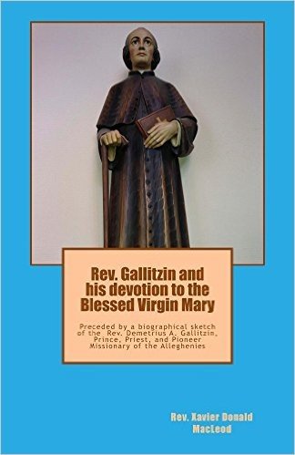 Rev. Gallitzin and his devotion to the Blessed Virgin Mary: And biographical sketch of the  Rev. Demetrius A. Gallitzin, Prince, Priest, and Pioneer Missionary ... A. Gallitzin Book 4) (English Edition)