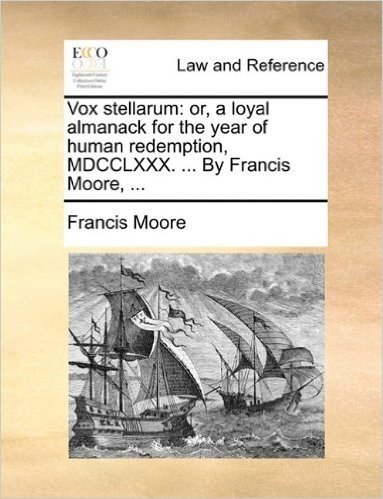 Vox Stellarum: Or, a Loyal Almanack for the Year of Human Redemption, MDCCLXXX. ... by Francis Moore, ...