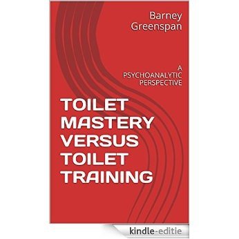 TOILET MASTERY VERSUS TOILET TRAINING: A PSYCHOANALYTIC PERSPECTIVE (English Edition) [Kindle-editie]