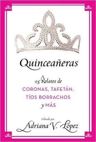 Quinceaneras: 15 Relatos de Coronas, Tafetan, Tos Borrachos y Mas