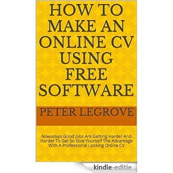 How To Make An Online CV Using FREE Software: Nowadays Good Jobs Are Getting Harder And Harder To Get So Give Yourself The Advantage With A Professional Looking Online CV (English Edition) [Kindle-editie]