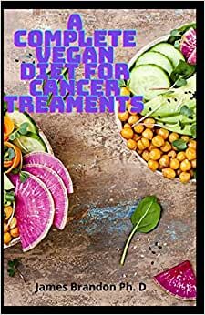 indir A Complete Vegan Diet For Cancer Treaments: Discover the Vegan Diet To Treat Cancer and Reverse Diseases