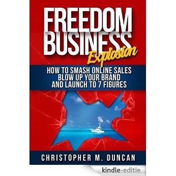 The Freedom Business Explosion: How to Smash Online Sales, Blow Up Your Brand and Launch to 7 Figures (English Edition) [Kindle-editie]
