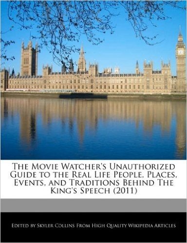The Movie Watcher's Unauthorized Guide to the Real Life People, Places, Events, and Traditions Behind the King's Speech (2011)