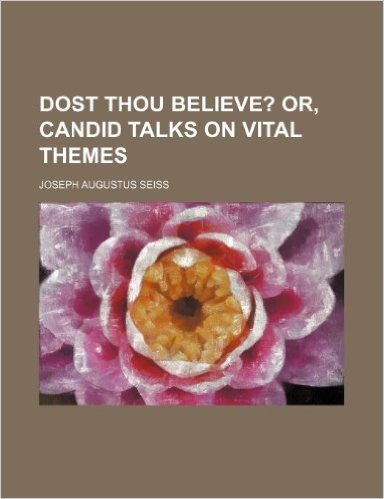 Dost Thou Believe?; Or, Candid Talks on Vital Themes