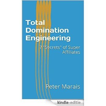 Total Domination Engineering: 7 "Secrets" of Super Affiliates (English Edition) [Kindle-editie]