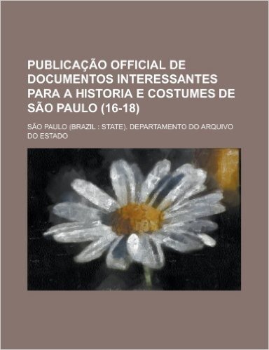 Publicacao Official de Documentos Interessantes Para a Historia E Costumes de Sao Paulo (16-18)