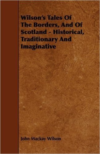 Wilson's Tales of the Borders, and of Scotland - Historical, Traditionary and Imaginative