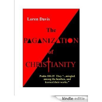 The Paganization of Christianity (English Edition) [Kindle-editie]