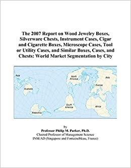 indir The 2007 Report on Wood Jewelry Boxes, Silverware Chests, Instrument Cases, Cigar and Cigarette Boxes, Microscope Cases, Tool or Utility Cases, and ... and Chests: World Market Segmentation by City