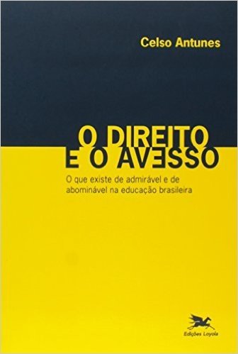 O Direito e o Avesso. O que Existe de Admirável e de Abominável na Educação Brasileira