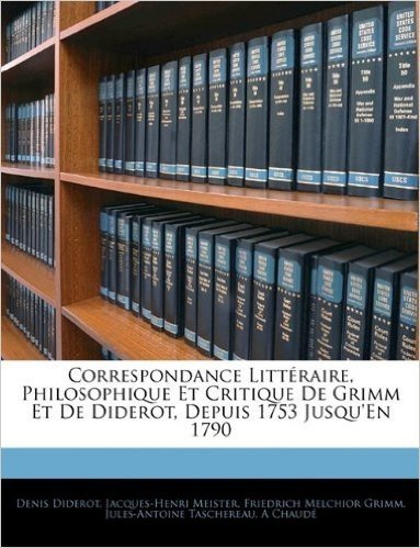 Correspondance Littraire, Philosophique Et Critique de Grimm Et de Diderot, Depuis 1753 Jusqu'en 1790