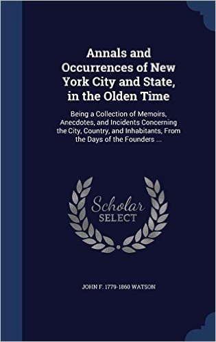 Annals and Occurrences of New York City and State, in the Olden Time: Being a Collection of Memoirs, Anecdotes, and Incidents Concerning the City, ... from the Days of the Founders ...