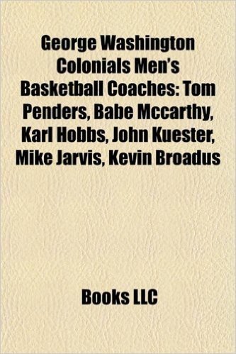 George Washington Colonials Men's Basketball Coaches: Tom Penders, Babe McCarthy, Karl Hobbs, John Kuester, Mike Jarvis, Kevin Broadus