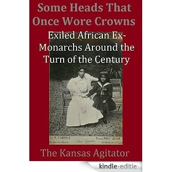 Some Heads That Once Wore Crowns: Exiled African Ex-Monarchs Around the Turn of the Century (English Edition) [Kindle-editie]