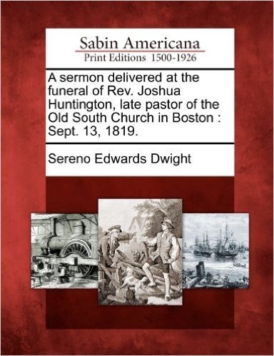 A Sermon Delivered at the Funeral of REV. Joshua Huntington, Late Pastor of the Old South Church in Boston: Sept. 13, 1819.